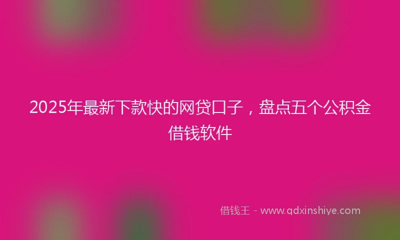 2025年最新下款快的网贷口子，盘点五个公积金借钱软件