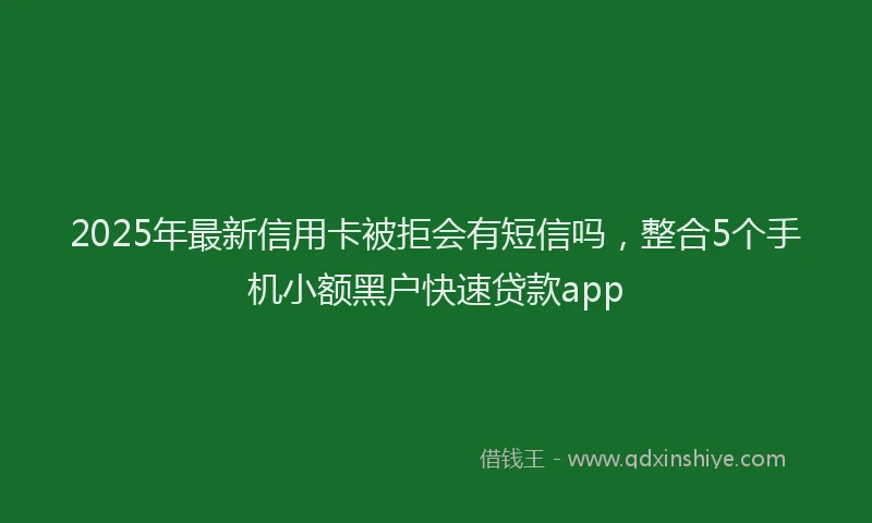 2025年最新信用卡被拒会有短信吗，整合5个手机小额黑户快速贷款app