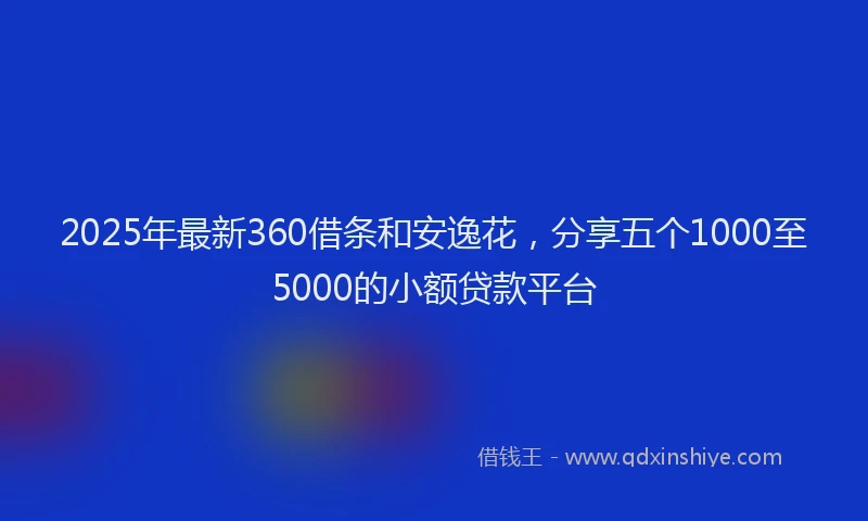 2025年最新360借条和安逸花，分享五个1000至5000的小额贷款平台