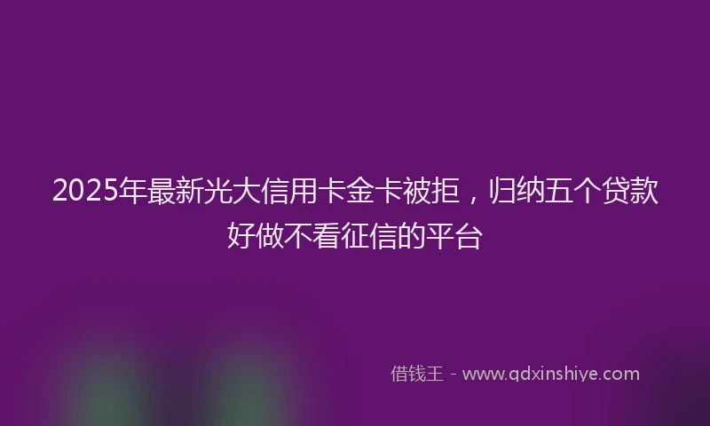 2025年最新光大信用卡金卡被拒，归纳五个贷款好做不看征信的平台
