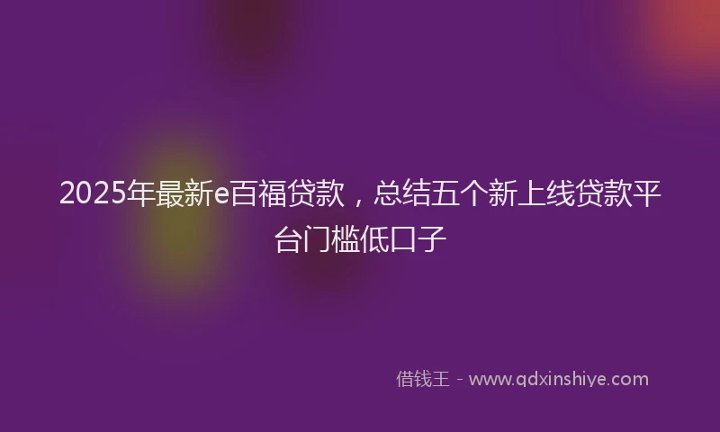 2025年最新e百福贷款，总结五个新上线贷款平台门槛低口子