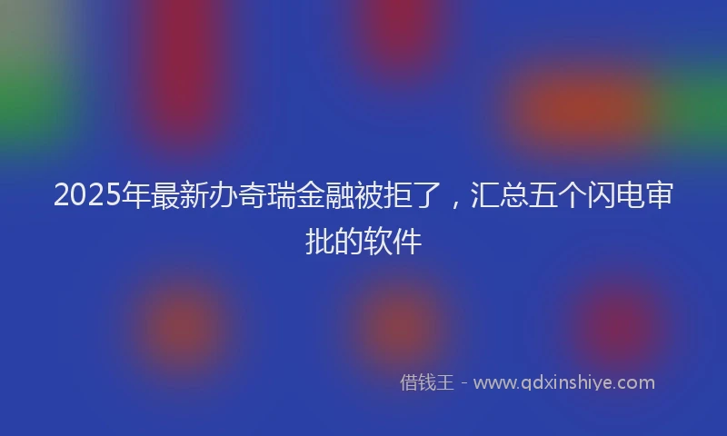 2025年最新办奇瑞金融被拒了，汇总五个闪电审批的软件