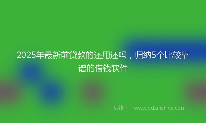 2025年最新前贷款的还用还吗，归纳5个比较靠谱的借钱软件