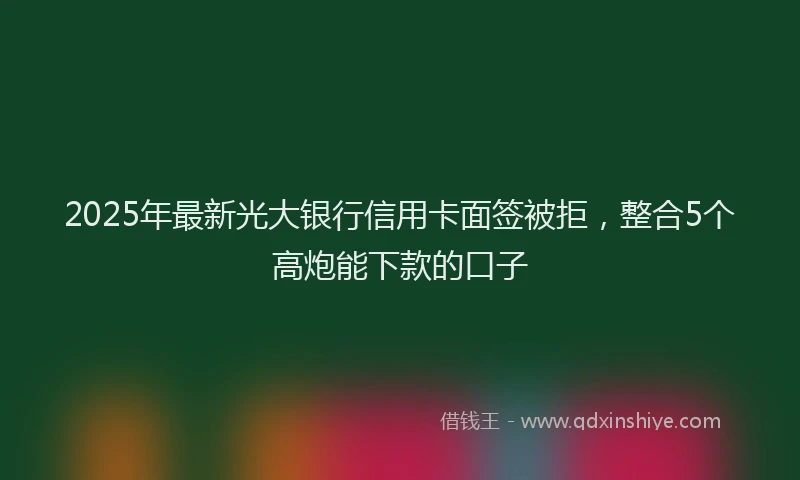 2025年最新光大银行信用卡面签被拒，整合5个高炮能下款的口子