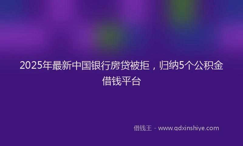 2025年最新中国银行房贷被拒，归纳5个公积金借钱平台