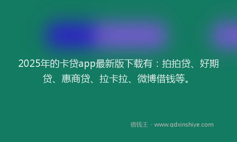 2025年的卡贷app最新版下载有：拍拍贷、好期贷、惠商贷、拉卡拉、微博借钱等。