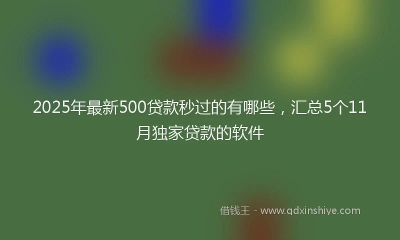 2025年最新500贷款秒过的有哪些，汇总5个11月独家贷款的软件