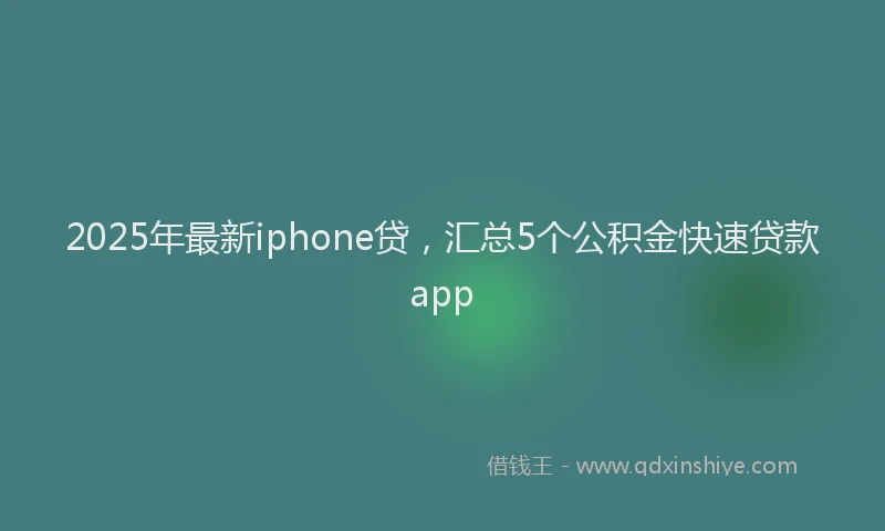 2025年最新iphone贷，汇总5个公积金快速贷款app