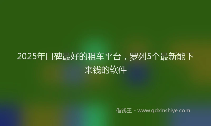 2025年口碑最好的租车平台，罗列5个最新能下来钱的软件