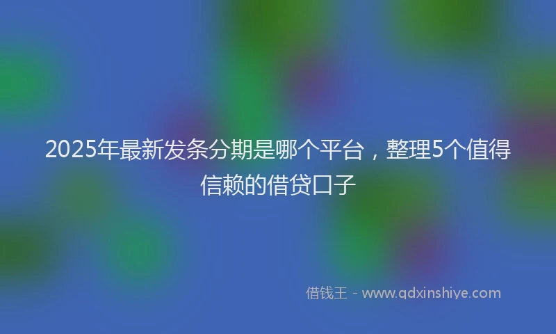 2025年最新发条分期是哪个平台，整理5个值得信赖的借贷口子