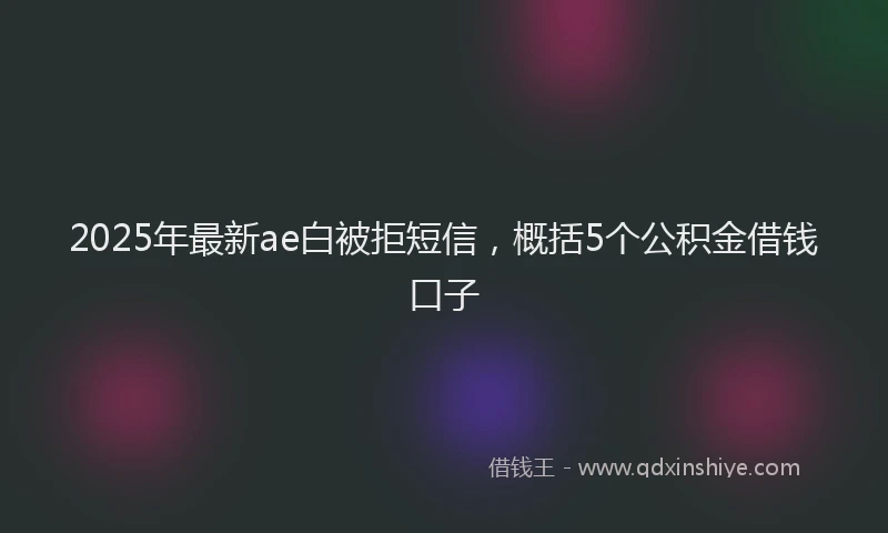 2025年最新ae白被拒短信，概括5个公积金借钱口子