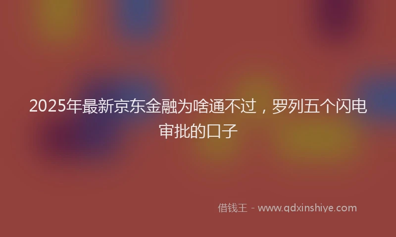 2025年最新京东金融为啥通不过，罗列五个闪电审批的口子