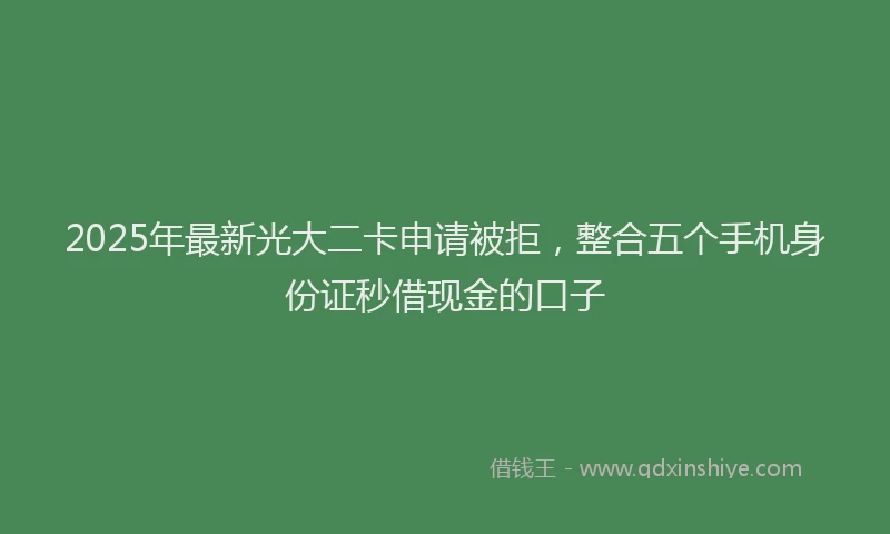 2025年最新光大二卡申请被拒，整合五个手机身份证秒借现金的口子