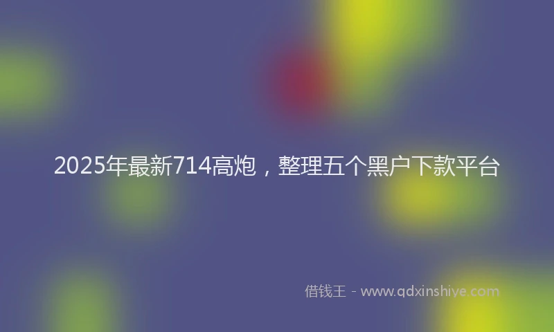 2025年最新714高炮，整理五个黑户下款平台