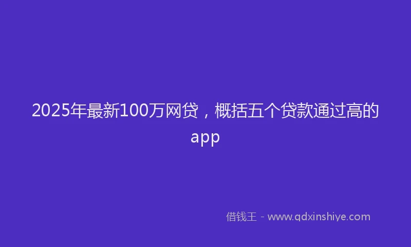 2025年最新100万网贷，概括五个贷款通过高的app