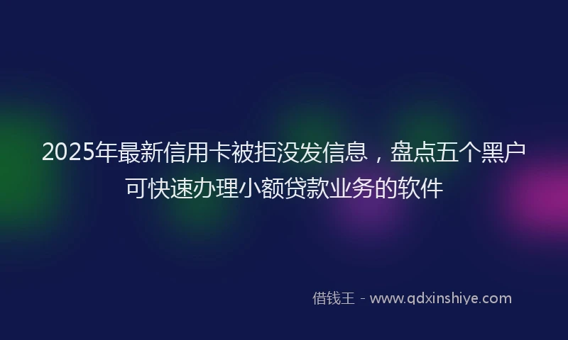 2025年最新信用卡被拒没发信息，盘点五个黑户可快速办理小额贷款业务的软件