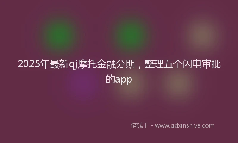 2025年最新qj摩托金融分期，整理五个闪电审批的app