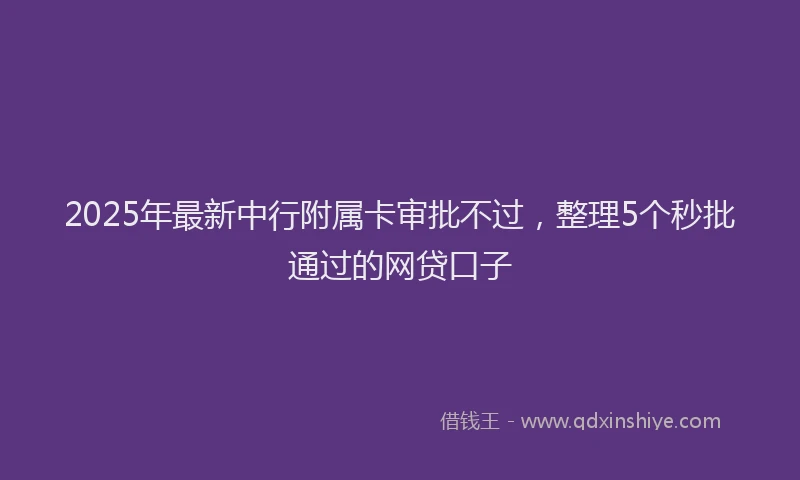 2025年最新中行附属卡审批不过，整理5个秒批通过的网贷口子