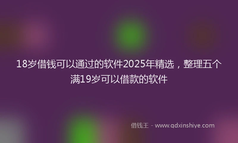 18岁借钱可以通过的软件2025年精选，整理五个满19岁可以借款的软件