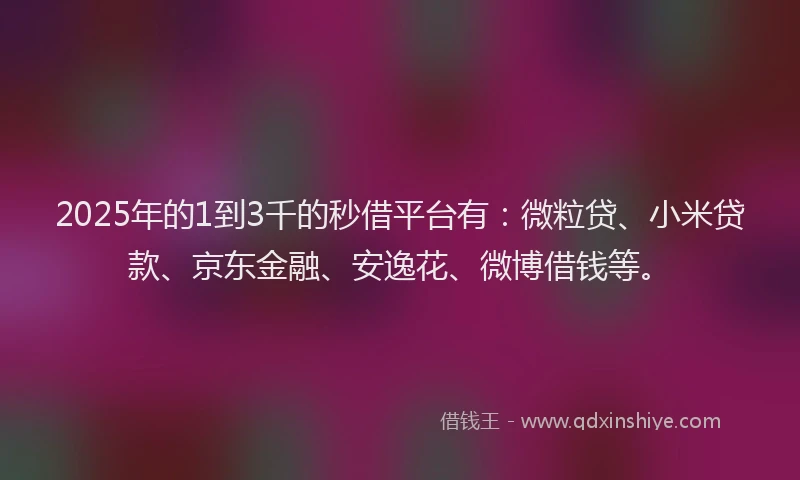 2025年的1到3千的秒借平台有：微粒贷、小米贷款、京东金融、安逸花、微博借钱等。