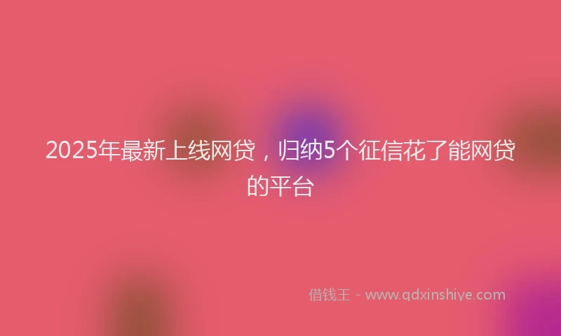 2025年最新上线网贷，归纳5个征信花了能网贷的平台