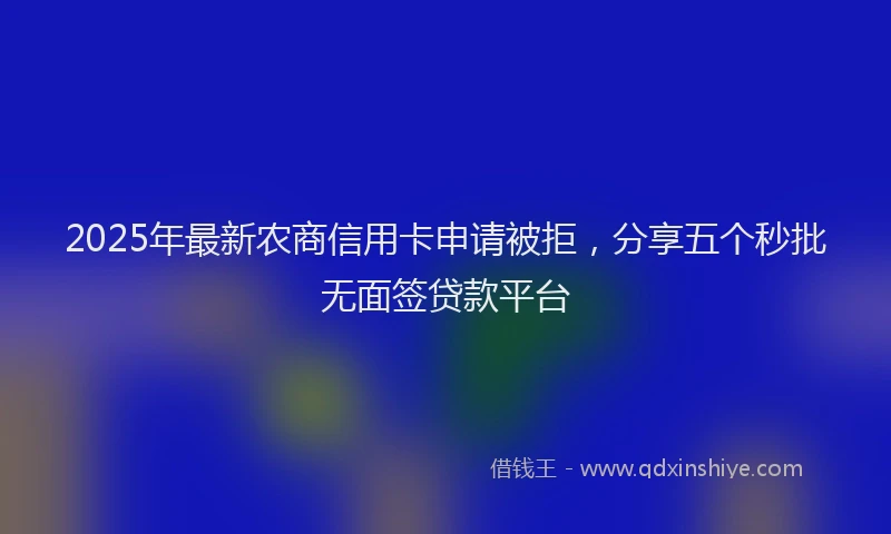 2025年最新农商信用卡申请被拒，分享五个秒批无面签贷款平台