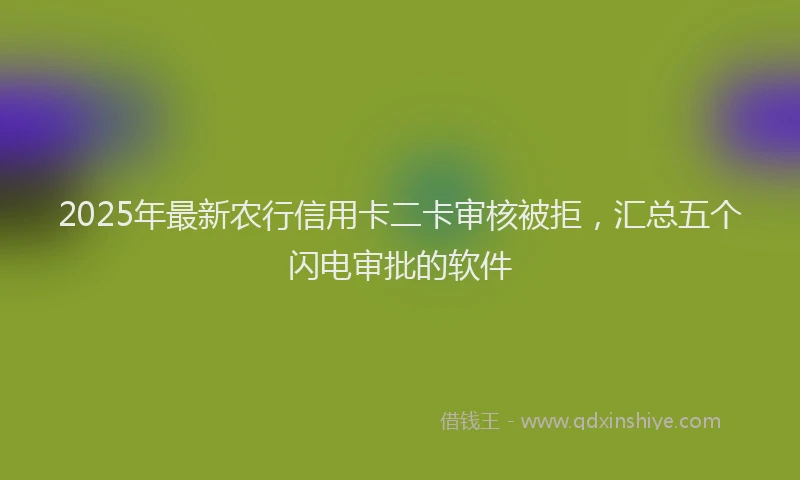 2025年最新农行信用卡二卡审核被拒，汇总五个闪电审批的软件
