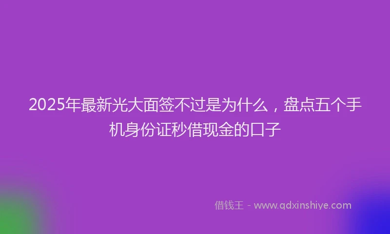 2025年最新光大面签不过是为什么，盘点五个手机身份证秒借现金的口子