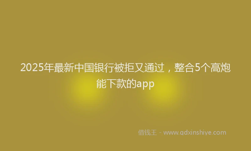 2025年最新中国银行被拒又通过，整合5个高炮能下款的app