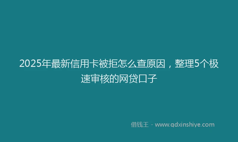 2025年最新信用卡被拒怎么查原因，整理5个极速审核的网贷口子
