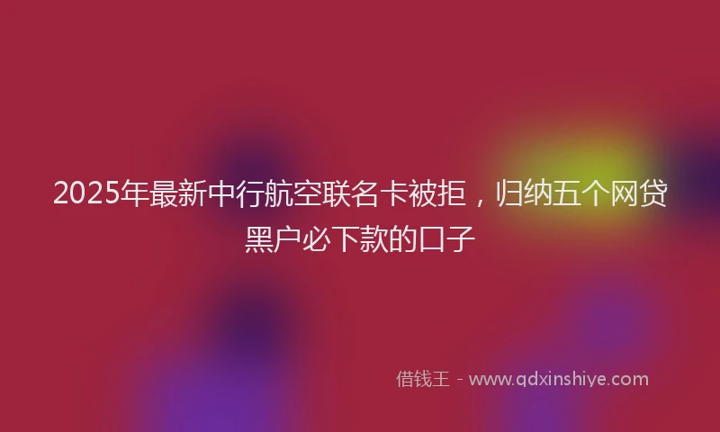 2025年最新中行航空联名卡被拒，归纳五个网贷黑户必下款的口子