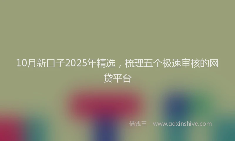 10月新口子2025年精选，梳理五个极速审核的网贷平台