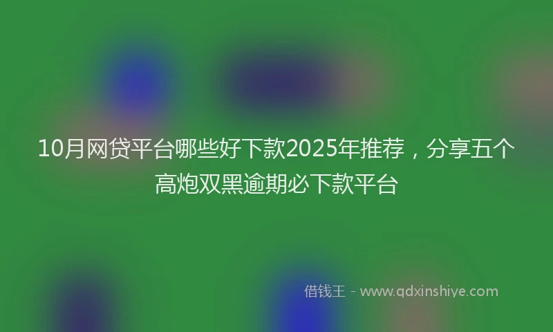 10月网贷平台哪些好下款2025年推荐，分享五个高炮双黑逾期必下款平台