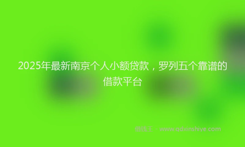 2025年最新南京个人小额贷款，罗列五个靠谱的借款平台