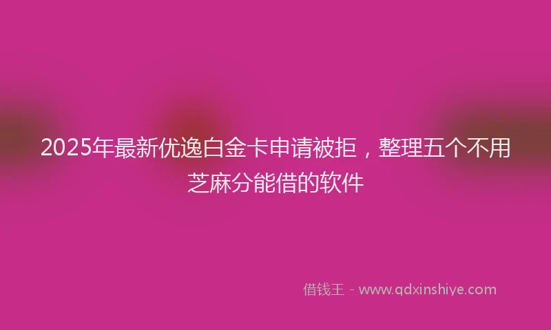 2025年最新优逸白金卡申请被拒，整理五个不用芝麻分能借的软件