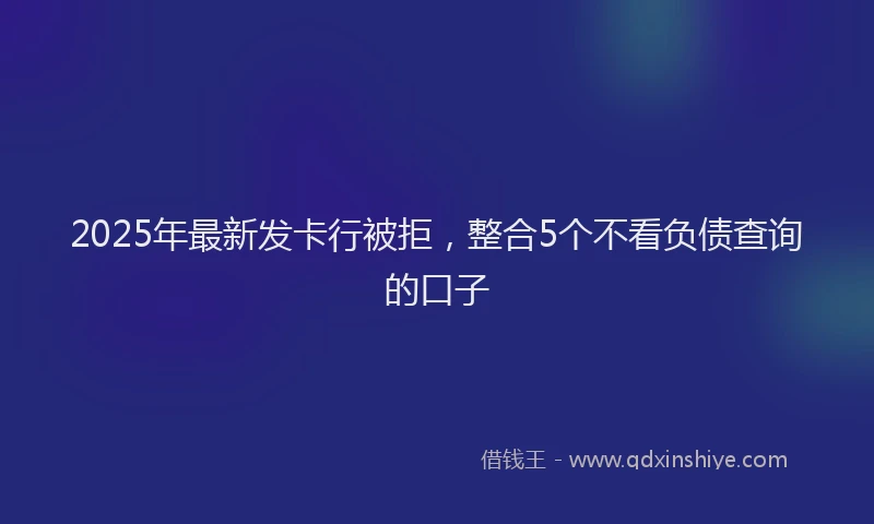 2025年最新发卡行被拒，整合5个不看负债查询的口子