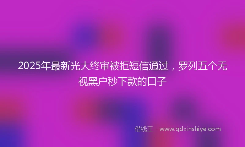 2025年最新光大终审被拒短信通过，罗列五个无视黑户秒下款的口子