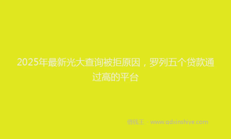 2025年最新光大查询被拒原因，罗列五个贷款通过高的平台