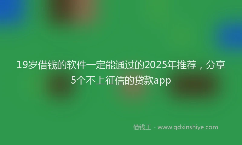 19岁借钱的软件一定能通过的2025年推荐，分享5个不上征信的贷款app