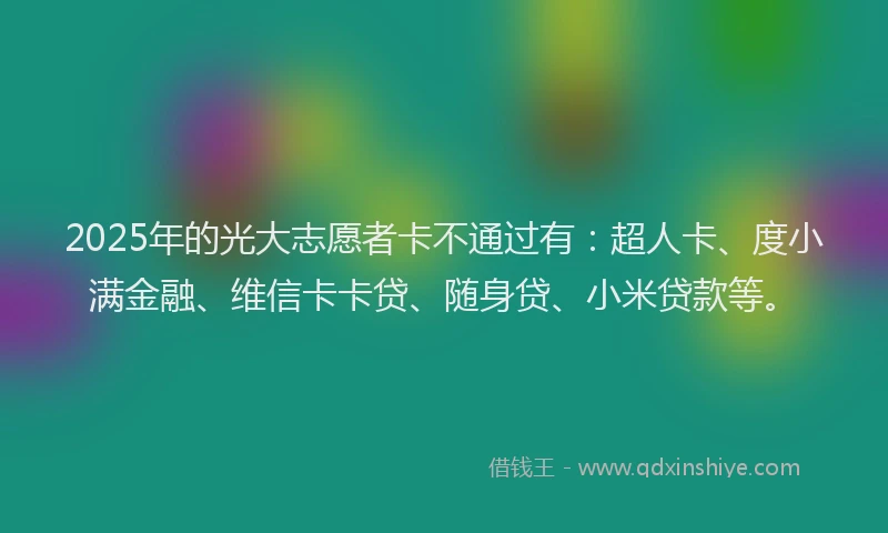 2025年的光大志愿者卡不通过有：超人卡、度小满金融、维信卡卡贷、随身贷、小米贷款等。