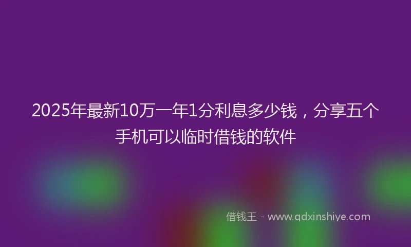 2025年最新10万一年1分利息多少钱，分享五个手机可以临时借钱的软件