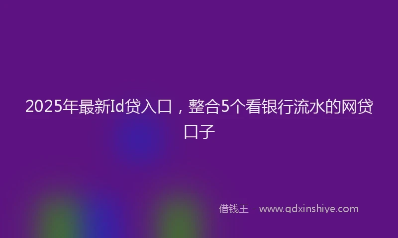 2025年最新Id贷入口，整合5个看银行流水的网贷口子