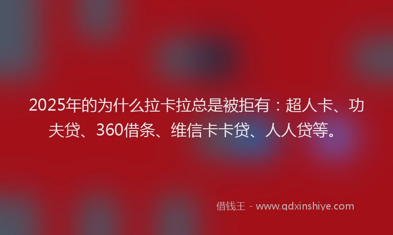 2025年的为什么拉卡拉总是被拒有：超人卡、功夫贷、360借条、维信卡卡贷、人人贷等。