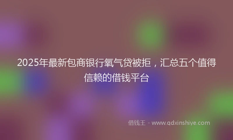 2025年最新包商银行氧气贷被拒，汇总五个值得信赖的借钱平台