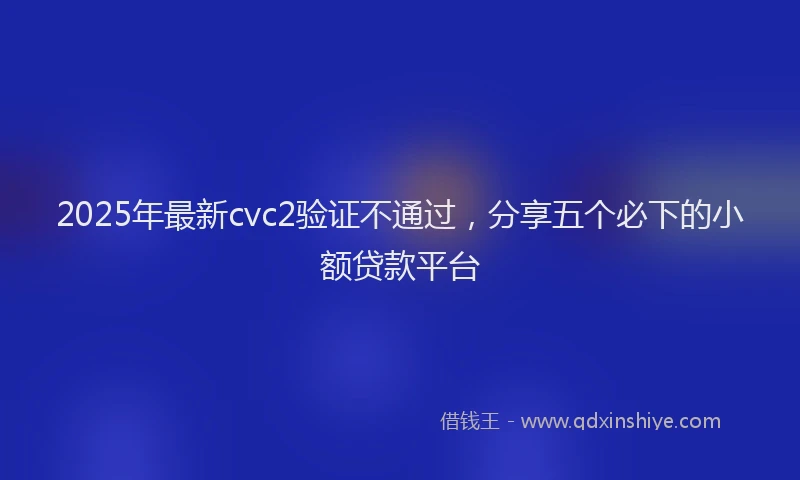 2025年最新cvc2验证不通过，分享五个必下的小额贷款平台