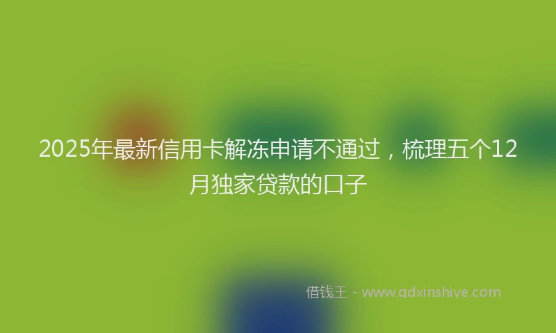 2025年最新信用卡解冻申请不通过，梳理五个12月独家贷款的口子