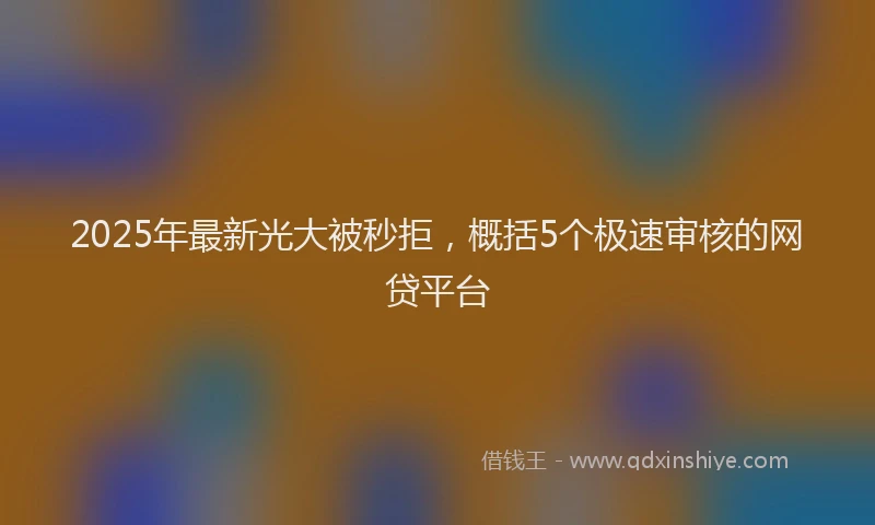 2025年最新光大被秒拒，概括5个极速审核的网贷平台