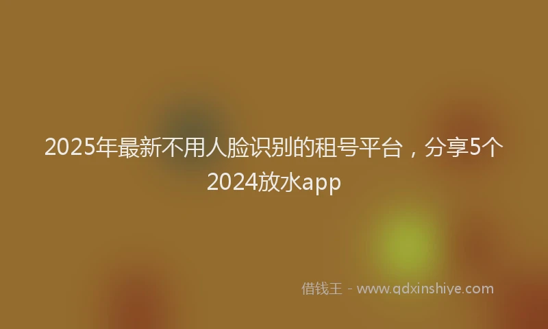 2025年最新不用人脸识别的租号平台，分享5个2024放水app