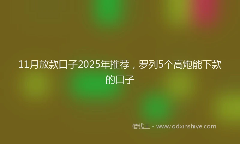 11月放款口子2025年推荐，罗列5个高炮能下款的口子
