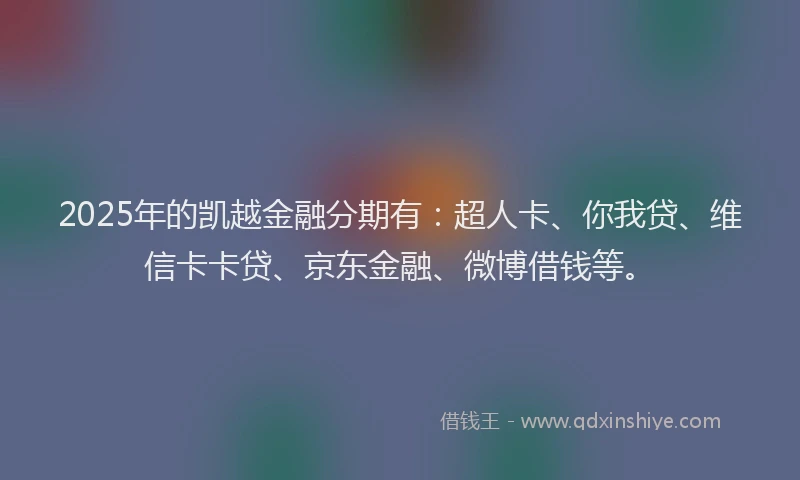 2025年的凯越金融分期有：超人卡、你我贷、维信卡卡贷、京东金融、微博借钱等。